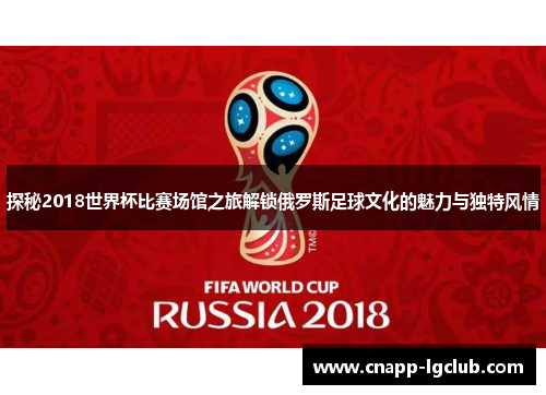 探秘2018世界杯比赛场馆之旅解锁俄罗斯足球文化的魅力与独特风情