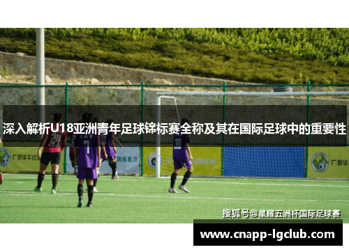 深入解析U18亚洲青年足球锦标赛全称及其在国际足球中的重要性