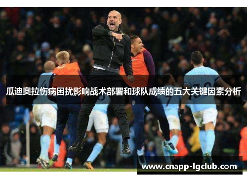 瓜迪奥拉伤病困扰影响战术部署和球队成绩的五大关键因素分析