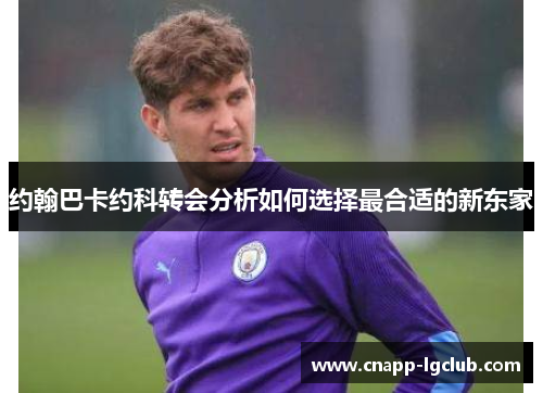 约翰巴卡约科转会分析如何选择最合适的新东家