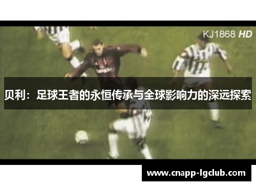 贝利：足球王者的永恒传承与全球影响力的深远探索