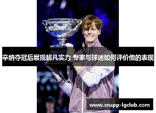 辛纳夺冠后展现超凡实力 专家与球迷如何评价他的表现
