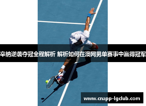 辛纳逆袭夺冠全程解析 解析如何在澳网男单赛事中赢得冠军 辛纳逆袭夺冠全程解析 解析如何在澳网男单赛事中赢得冠军