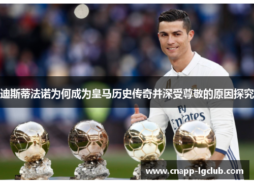 迪斯蒂法诺为何成为皇马历史传奇并深受尊敬的原因探究