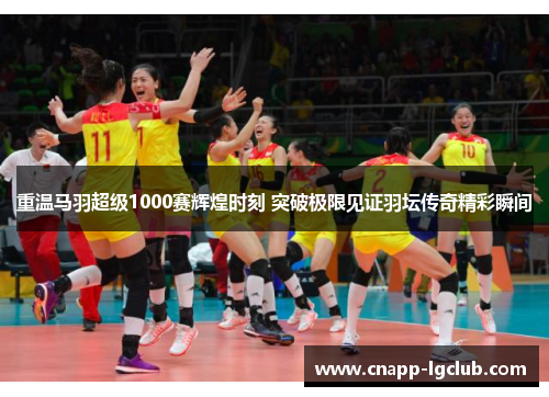 重温马羽超级1000赛辉煌时刻 突破极限见证羽坛传奇精彩瞬间 重温马羽超级1000赛辉煌时刻 突破极限见证羽坛传奇精彩瞬间