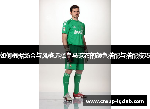 如何根据场合与风格选择皇马球衣的颜色搭配与搭配技巧 如何根据场合与风格选择皇马球衣的颜色搭配与搭配技巧