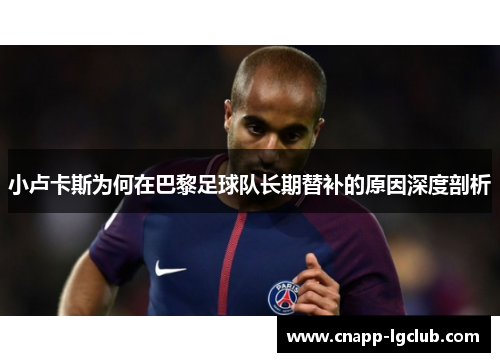 小卢卡斯为何在巴黎足球队长期替补的原因深度剖析 小卢卡斯为何在巴黎足球队长期替补的原因深度剖析