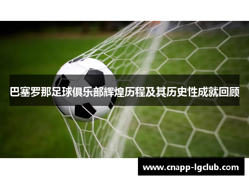 巴塞罗那足球俱乐部辉煌历程及其历史性成就回顾 巴塞罗那足球俱乐部辉煌历程及其历史性成就回顾