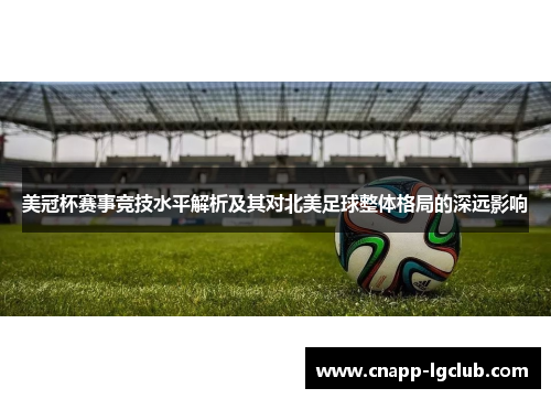 美冠杯赛事竞技水平解析及其对北美足球整体格局的深远影响