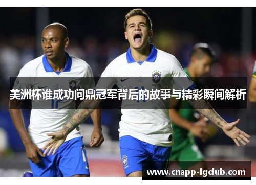美洲杯谁成功问鼎冠军背后的故事与精彩瞬间解析