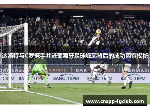 达洛特与C罗携手并进葡萄牙足球崛起背后的成功因素揭秘