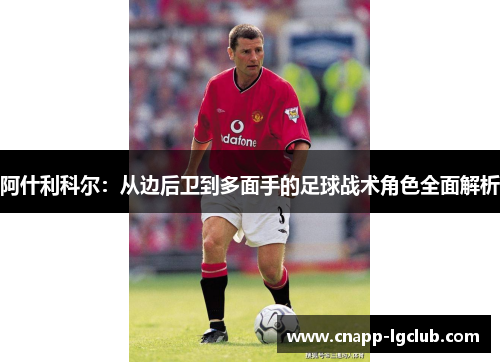 阿什利科尔：从边后卫到多面手的足球战术角色全面解析