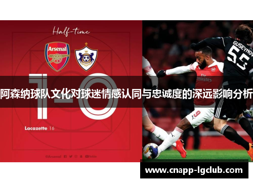 阿森纳球队文化对球迷情感认同与忠诚度的深远影响分析