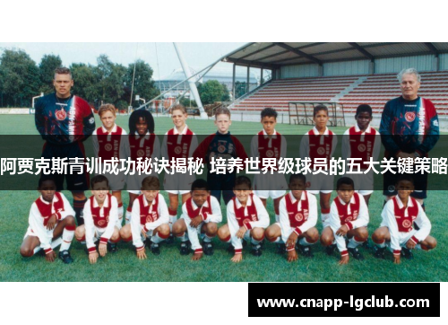 阿贾克斯青训成功秘诀揭秘 培养世界级球员的五大关键策略 阿贾克斯青训成功秘诀揭秘 培养世界级球员的五大关键策略