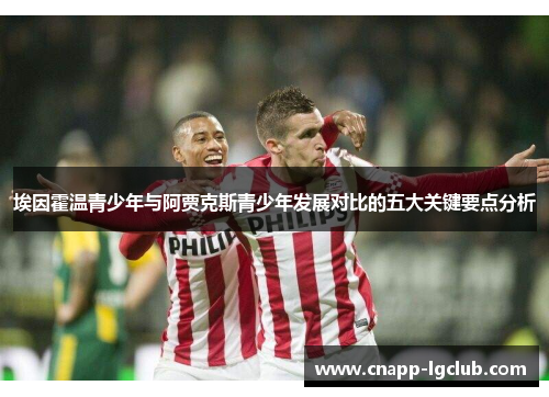 埃因霍温青少年与阿贾克斯青少年发展对比的五大关键要点分析 埃因霍温青少年与阿贾克斯青少年发展对比的五大关键要点分析