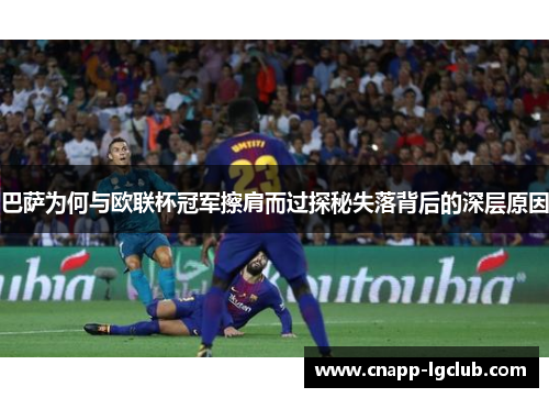 巴萨为何与欧联杯冠军擦肩而过探秘失落背后的深层原因 巴萨为何与欧联杯冠军擦肩而过探秘失落背后的深层原因