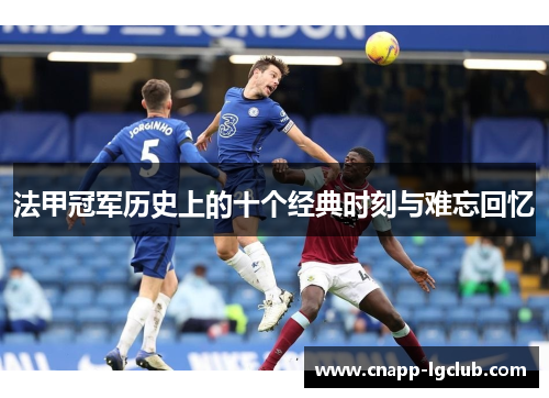 法甲冠军历史上的十个经典时刻与难忘回忆 法甲冠军历史上的十个经典时刻与难忘回忆