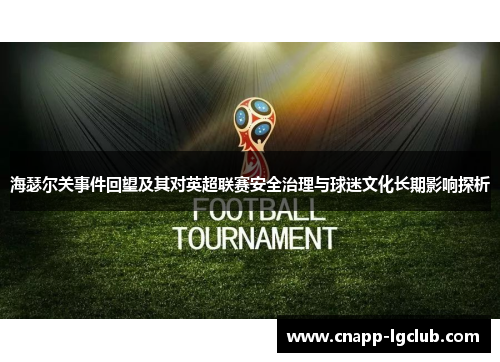 海瑟尔关事件回望及其对英超联赛安全治理与球迷文化长期影响探析 海瑟尔关事件回望及其对英超联赛安全治理与球迷文化长期影响探析