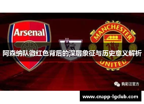 阿森纳队徽红色背后的深层象征与历史意义解析 阿森纳队徽红色背后的深层象征与历史意义解析
