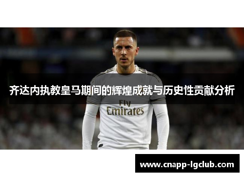 齐达内执教皇马期间的辉煌成就与历史性贡献分析