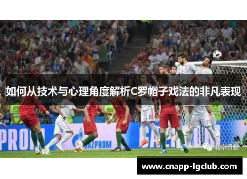 如何从技术与心理角度解析C罗帽子戏法的非凡表现 如何从技术与心理角度解析C罗帽子戏法的非凡表现