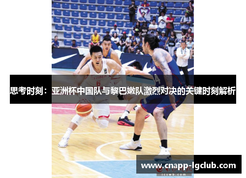思考时刻：亚洲杯中国队与黎巴嫩队激烈对决的关键时刻解析