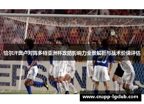 恰尔汗奥卢对阵多特亚洲杯攻防影响力全景解析与战术价值评估