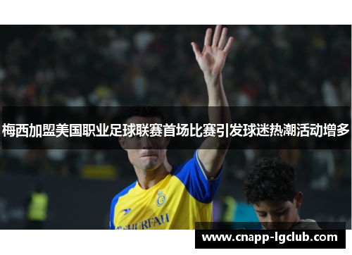 梅西加盟美国职业足球联赛首场比赛引发球迷热潮活动增多 梅西加盟美国职业足球联赛首场比赛引发球迷热潮活动增多