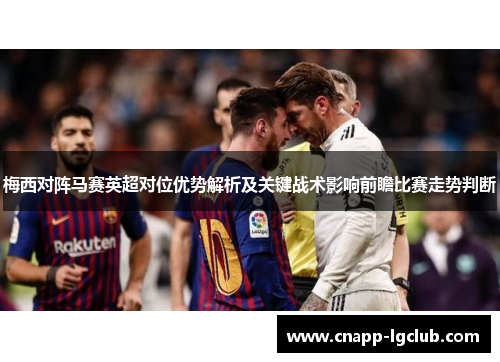 梅西对阵马赛英超对位优势解析及关键战术影响前瞻比赛走势判断 梅西对阵马赛英超对位优势解析及关键战术影响前瞻比赛走势判断