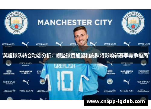 英超球队转会动态分析：哪些球员加盟和离队将影响新赛季竞争格局