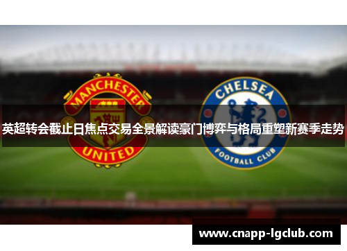 英超转会截止日焦点交易全景解读豪门博弈与格局重塑新赛季走势