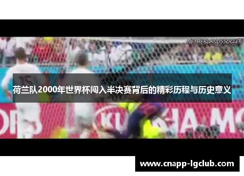 荷兰队2000年世界杯闯入半决赛背后的精彩历程与历史意义