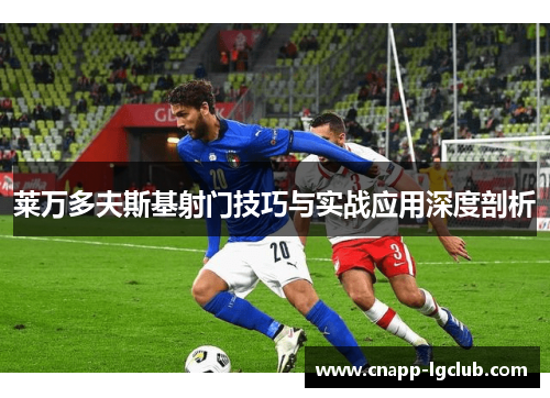 莱万多夫斯基射门技巧与实战应用深度剖析