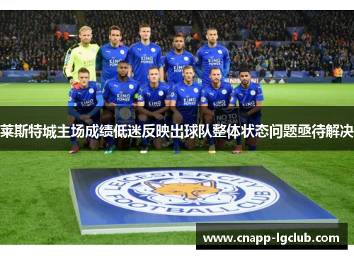 莱斯特城主场成绩低迷反映出球队整体状态问题亟待解决