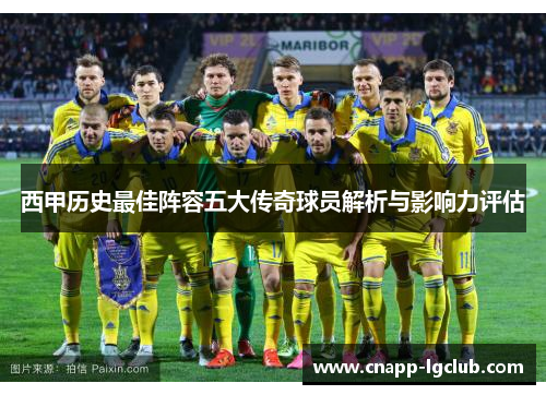 西甲历史最佳阵容五大传奇球员解析与影响力评估