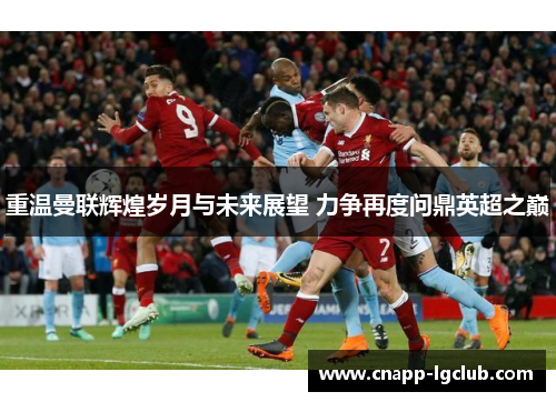 重温曼联辉煌岁月与未来展望 力争再度问鼎英超之巅