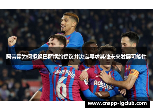 阿劳霍为何拒绝巴萨续约提议并决定寻求其他未来发展可能性
