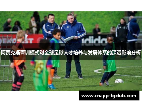 阿贾克斯青训模式对全球足球人才培养与发展体系的深远影响分析