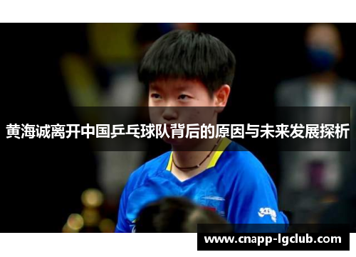黄海诚离开中国乒乓球队背后的原因与未来发展探析 黄海诚离开中国乒乓球队背后的原因与未来发展探析