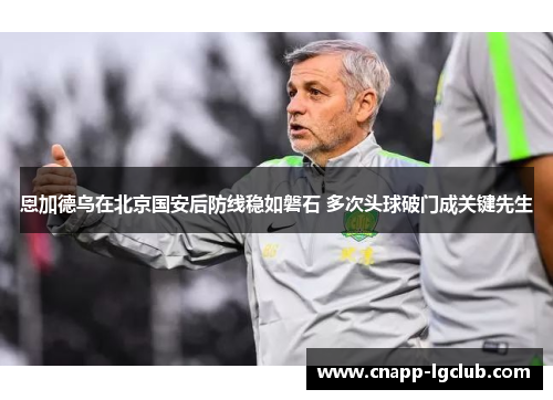 恩加德乌在北京国安后防线稳如磐石 多次头球破门成关键先生