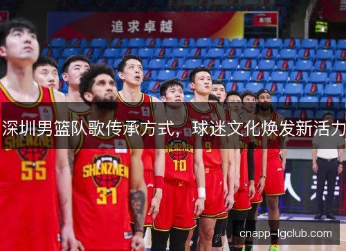 深圳男篮队歌传承方式,球迷文化焕发新活力 深圳男篮队歌传承方式,球迷文化焕发新活力