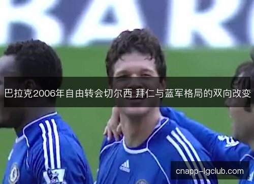 巴拉克2006年自由转会切尔西 拜仁与蓝军格局的双向改变